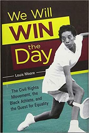We Will Win the Day: The Civil Rights Movement, the Black Athlete, and the Quest for Equality by Louis Moore