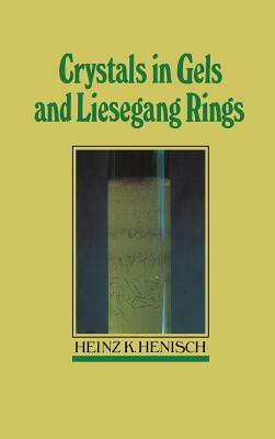 Crystals in Gels and Liesegang Rings by Heinz K. Henisch