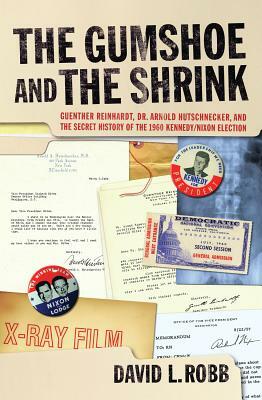 The Gumshoe and the Shrink: Guenther Reinhardt, Dr. Arnold Hutschnecker, and the Secret History of the 1960 Kennedy/Nixon Election by David L. Robb