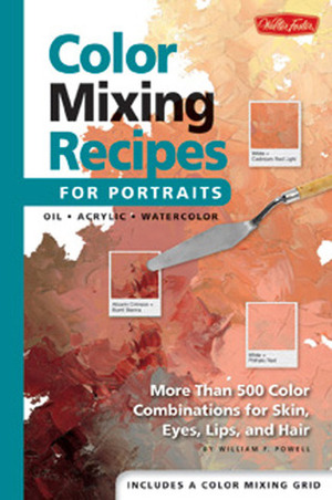 Color Mixing Recipes for Portraits: More Than 500 Color Cominations for Skin, Eyes, Lips, and Hair : Featuring Oil and Acrylic - Plus a Special Section for Watercolor by William F. Powell