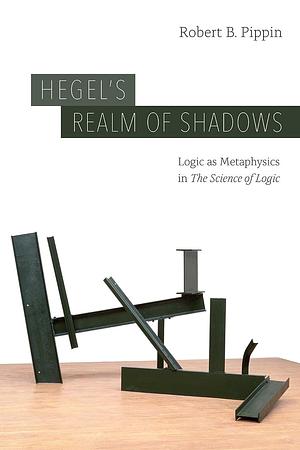 Hegel's Realm of Shadows: Logic as Metaphysics in “The Science of Logic” by Robert B. Pippin, Robert B. Pippin