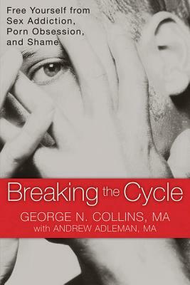 Breaking the Cycle: Free Yourself from Sex Addiction, Porn Obsession, and Shame by Andrew Adleman, George Collins