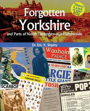 Forgotten Yorkshire and Parts of North Derbyshire and Humberside by Eric K. Shipley