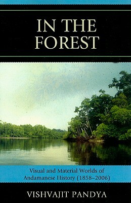 In the Forest: Visual and Material Worlds of Andamanese History (1858-2006) by Vishvajit Pandya
