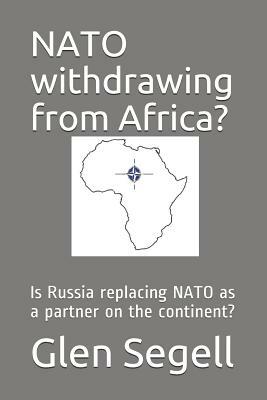 NATO Withdrawing from Africa?: Is Russia Replacing NATO as a Partner on the Continent? by Glen Segell