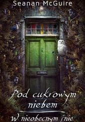 Pod cukrowym niebem. W nieobecnym śnie by Seanan McGuire