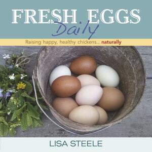 Fresh Eggs Daily: Raising Happy, Healthy Chickens... Naturally by Lisa Steele