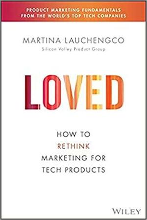 Loved: How to Market Tech Products Customers Adore by Martina Lauchengco