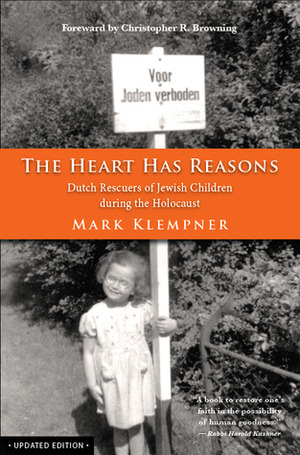The Heart Has Reasons: Dutch Rescuers of Jewish Children During the Holocaust, Updated Edition by Christopher R. Browning, Mark Klempner