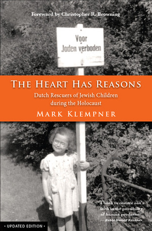 The Heart Has Reasons: Dutch Rescuers of Jewish Children During the Holocaust, Updated Edition by Mark Klempner, Christopher R. Browning