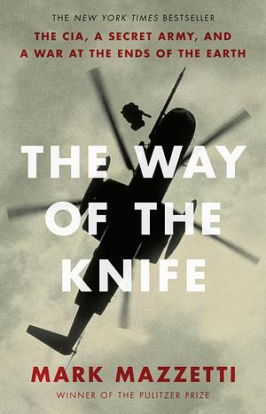 The Way of the Knife: the Cia, a Secret Army, And a War At the Ends of the Earth by Mark Mazzetti, Mark Mazzetti