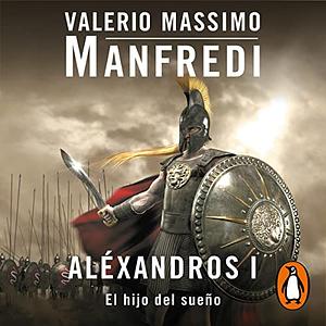 Aléxandros I: El hijo del sueño by Valerio Massimo Manfredi