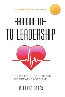Bringing Life To Leadership: The 5 Proven Heartbeats Of Great Leadership by Michele Jones