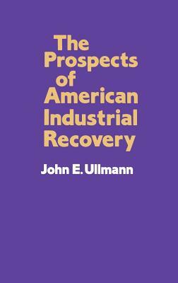 The Prospects of American Industrial Recovery by John E. Ullmann