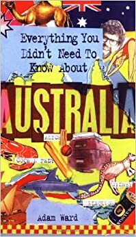 Everything You Didn't Need to Know about Australia by Sanctuary Publishing, Adam Ward
