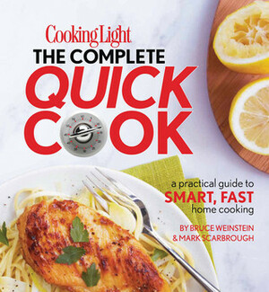 Cooking Light The Complete Quick Cook: A Practical Guide to Smart, Fast Home Cooking by Bruce Weinstein, Mark Scarbrough