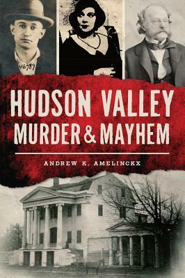 Hudson Valley Murder & Mayhem by Andrew K. Amelinckx