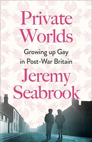 Private Worlds: Growing Up Gay in Post-War Britain by Jeremy Seabrook
