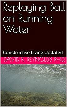 Replaying Ball on Running Water: Constructive Living Updated by David K. Reynolds