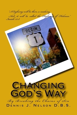 Changing God's Way: By Breaking the Chains of Sin by Dennis J. Nelson D. B. S.