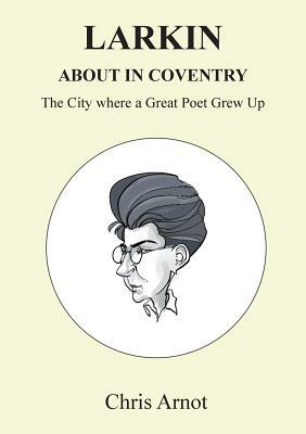 Larkin About in Coventry: The City where a Great Poet Grew Up by Chris Arnot