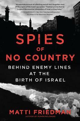 Spies of No Country: Behind Enemy Lines at the Birth of the Israeli Secret Service by Matti Friedman