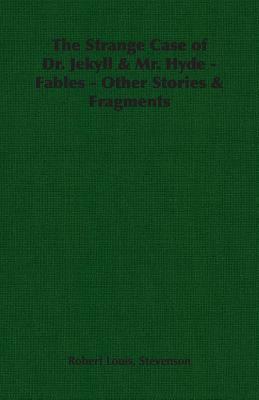 The Strange Case of Dr. Jekyll & Mr. Hyde - Fables - Other Stories & Fragments by Robert Louis Stevenson