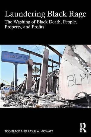 Laundering Black Rage: The Washing of Black Death, People, Property, and Profits by Too Black, Rasul A. Mowatt