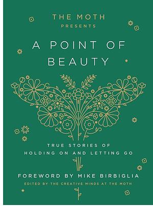 The Moth Presents: A Point of Beauty: True Stories of Holding On and Letting Go by The Moth