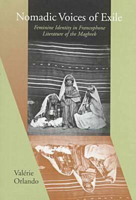 Nomadic Voices of Exile: Feminine Identity in Francophone Literature of the Maghreb by Valerie K. Orlando