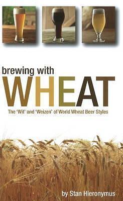 Brewing with Wheat by Stan Hieronymus, Stan Hieronymus