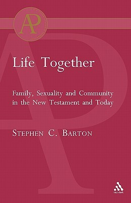 Life Together: Family, Sexuality and Community in the New Testament and Today by Stephen C. Barton