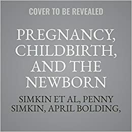 Pregnancy, Childbirth, and the Newborn by Various, Ann Keppler, Janet Whalley, Simkin Et Al, April Bolding, Janelle Durham