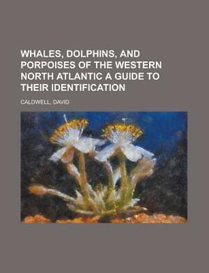 Whales, Dolphins, and Porpoises of the Western North Atlantic a Guide to Their Identification by David Caldwell