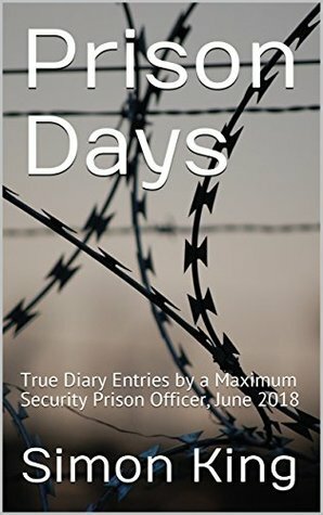 Prison Days: True Diary Entries by a Maximum Security Prison Officer, June 2018 by Simon King