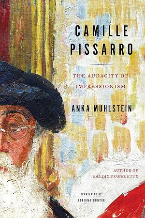 Camille Pissarro: The Audacity of Impressionism by Anka Muhlstein