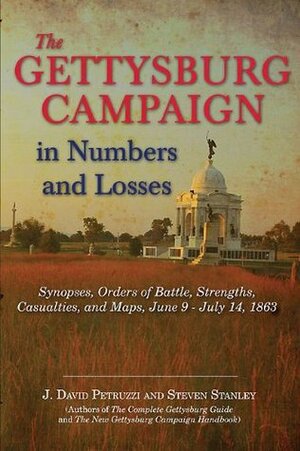 The Gettysburg Campaign in Numbers and Losses: Synopses, Orders of Battle, Strengths, Casualties, and Maps, June 9-July 14, 1863 by Steven Stanley, J. David Petruzzi