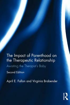 The Impact of Parenthood on the Therapeutic Relationship: Awaiting the Therapist's Baby by Virginia Brabender, April E. Fallon