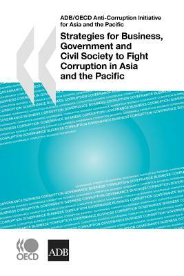 Strategies for Business, Government and Civil Society to Fight Corruption in Asia and the Pacific: Adb/OECD Anti-Corruption Initiative for Asia and th by 