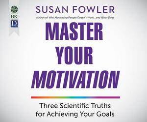 Master Your Motivation: Three Scientific Truths for Achieving Your Goals by Susan Fowler