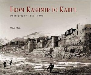 From Kashmir to Kabul: The Photographs of John Burke and William Baker 1860-1900 by Omar A. Khan