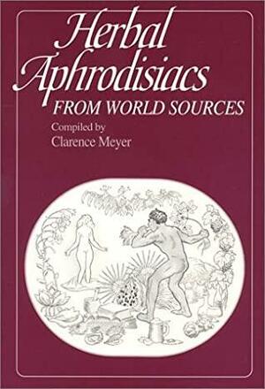 Herbal Aphrodisiacs from World Sources, Including Anaphrodisiacs: From World Sources by Clarence Meyer