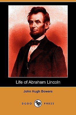 Life of Abraham Lincoln (Dodo Press) by John Hugh Bowers