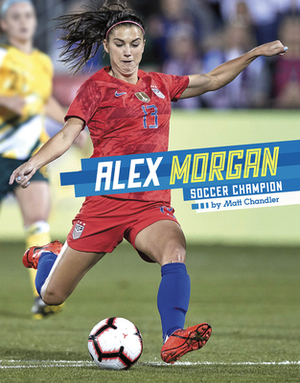 Alex Morgan: Soccer Champion by Matt Chandler