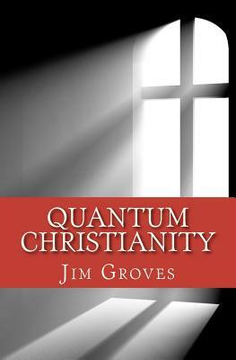 Quantum Christianity: Bringing Science and Religion Together for the New Millennium by Jim Groves