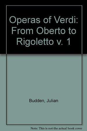 Operas of Verdi: From Oberto to Rigoletto v. 1 by Julian Budden by Julian Budden, Julian Budden