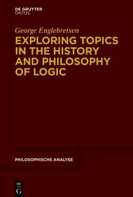 Exploring Topics in the History and Philosophy of Logic by George Englebretsen