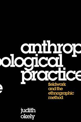 Anthropological Practice: Fieldwork and the Ethnographic Method by Judith Okely