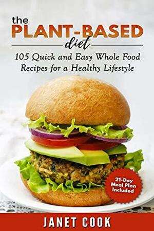 The Plant-Based Diet - 21-Day Meal Plan Included: 105 Quick and Easy Whole Food Recipes for a Healthy Lifestyle by Janet Cook