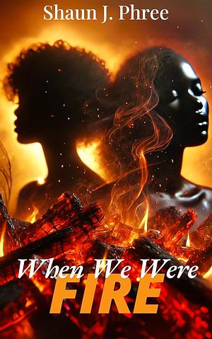When We Were Fire by Shaun J. Phree
